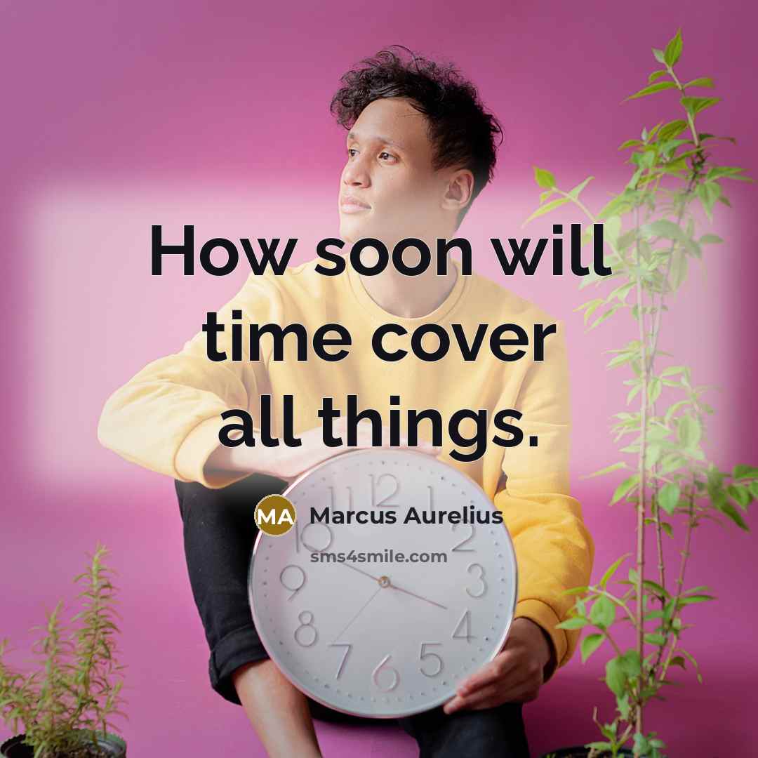 “How soon will time cover all things.” quote by Marcus Aurelius