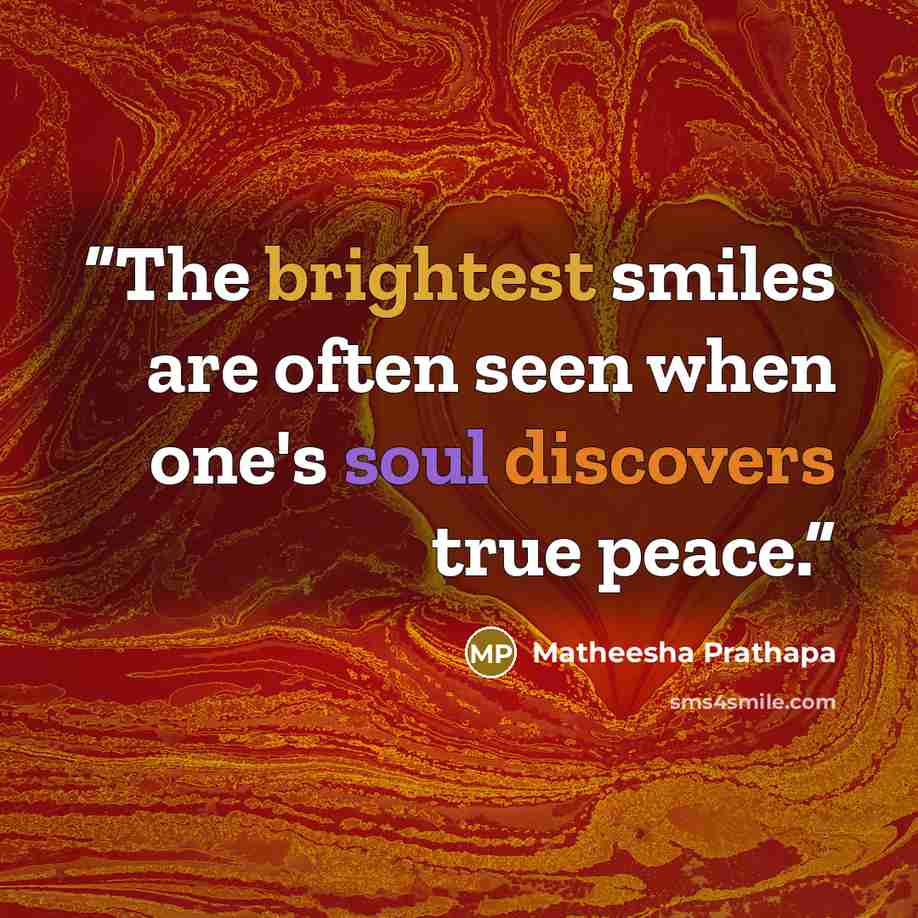 “The brightest smiles are often seen when one's soul discovers true peace.” quote by Matheesha Prathapa