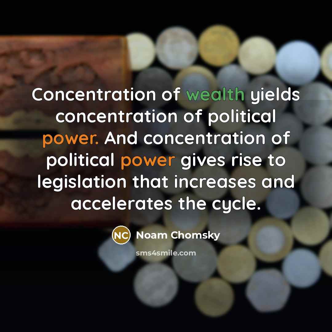 “Concentration of wealth yields concentration of political power. And concentration of political power gives rise to legislation that increases and accelerates the cycle.” quote by Noam Chomsky