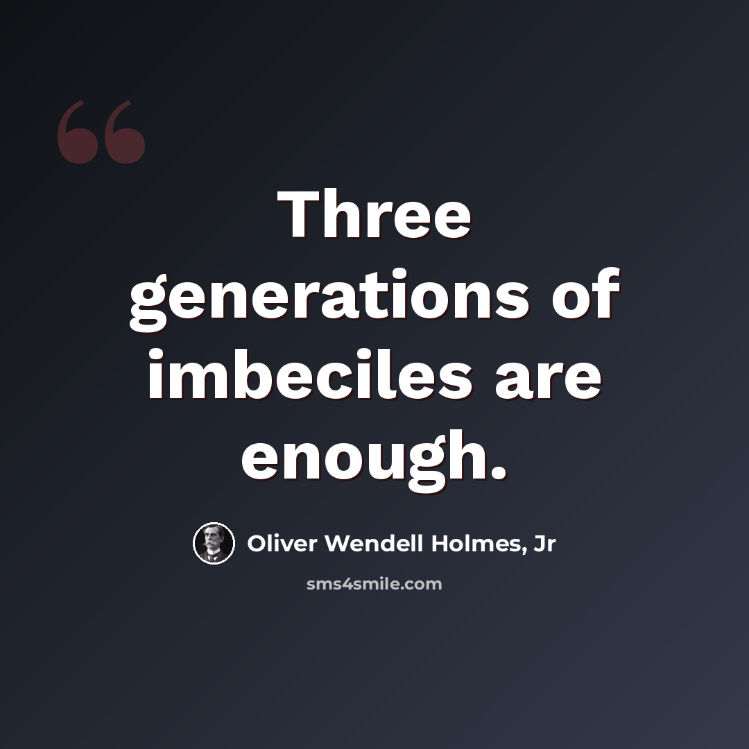 “Three generations of imbeciles are enough.” quote by Oliver Wendell Holmes, Jr
