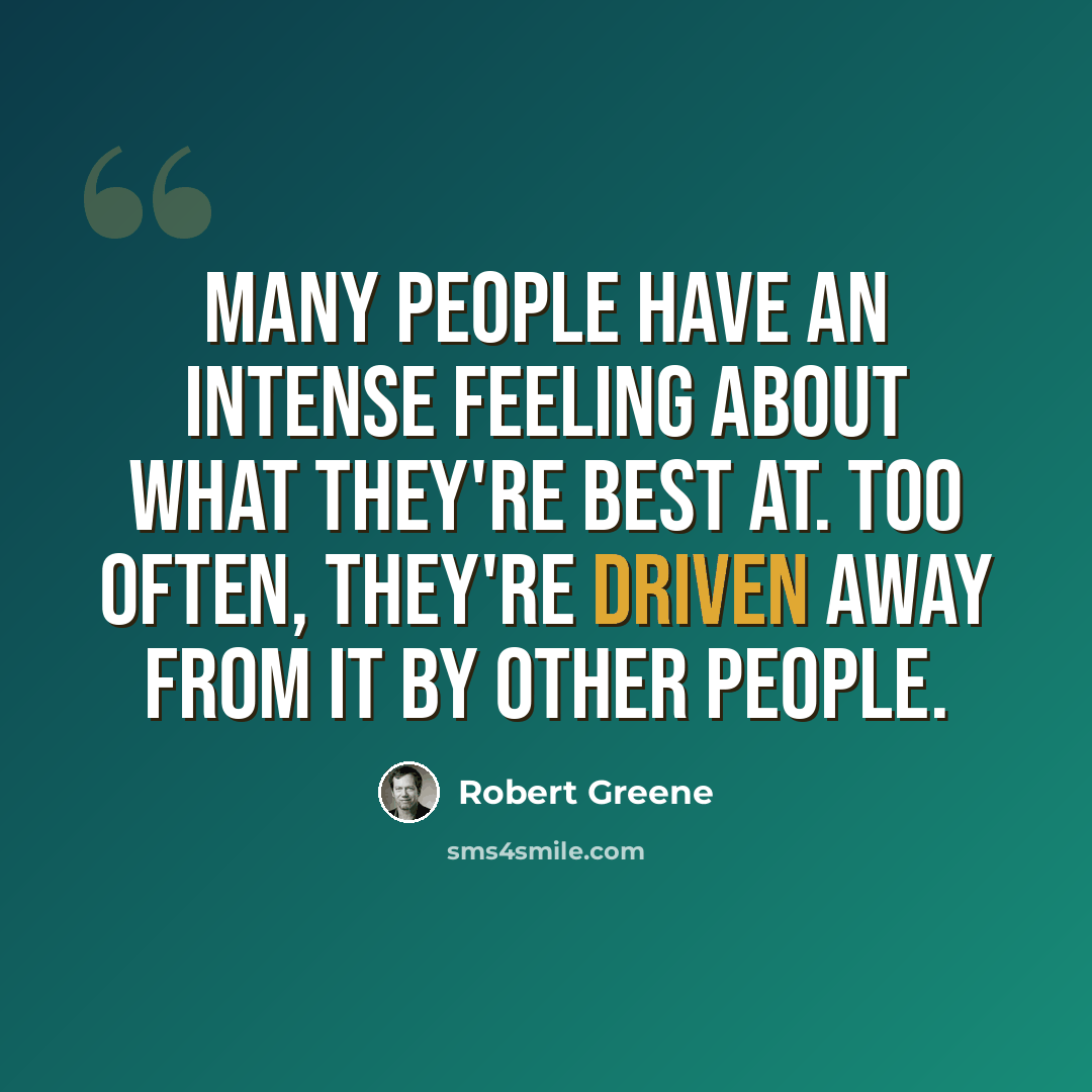 “Many people have an intense feeling about what they're best at. Too often, they're driven away from it by other people.” quote by Robert Greene