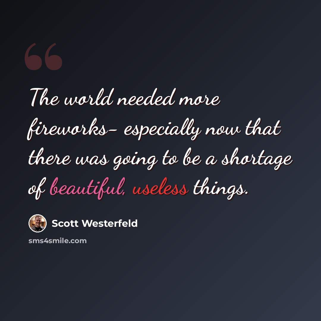 “The world needed more fireworks- especially now that there was going to be a shortage of beautiful, useless things.” quote by Scott Westerfeld