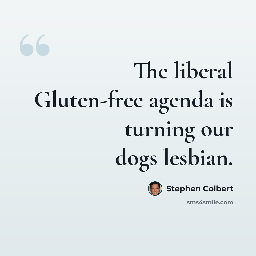 “The liberal Gluten-free agenda is turning our dogs lesbian.” quote by Stephen Colbert