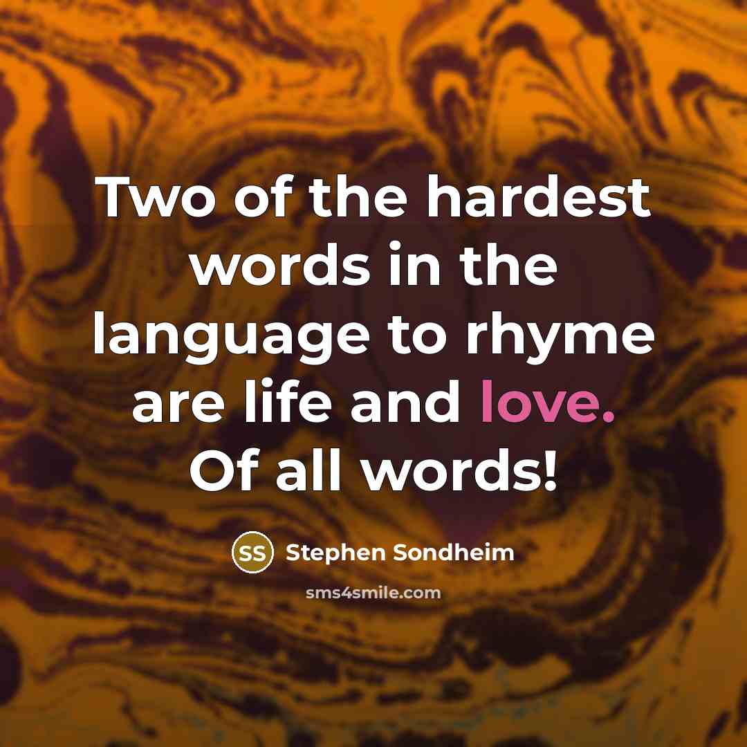 “Two of the hardest words in the language to rhyme are life and love. Of all words!” quote by Stephen Sondheim