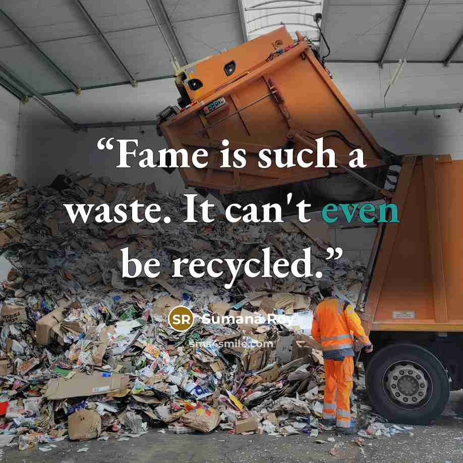 “Fame is such a waste. It can't even be recycled.” quote by Sumana Roy