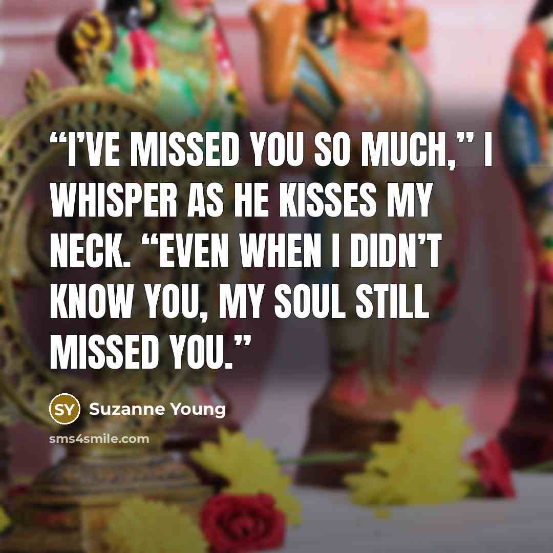 “I’ve missed you so much,” I whisper as he kisses my neck. “Even when I didn’t know you, my soul still missed you.” quote by Suzanne Young