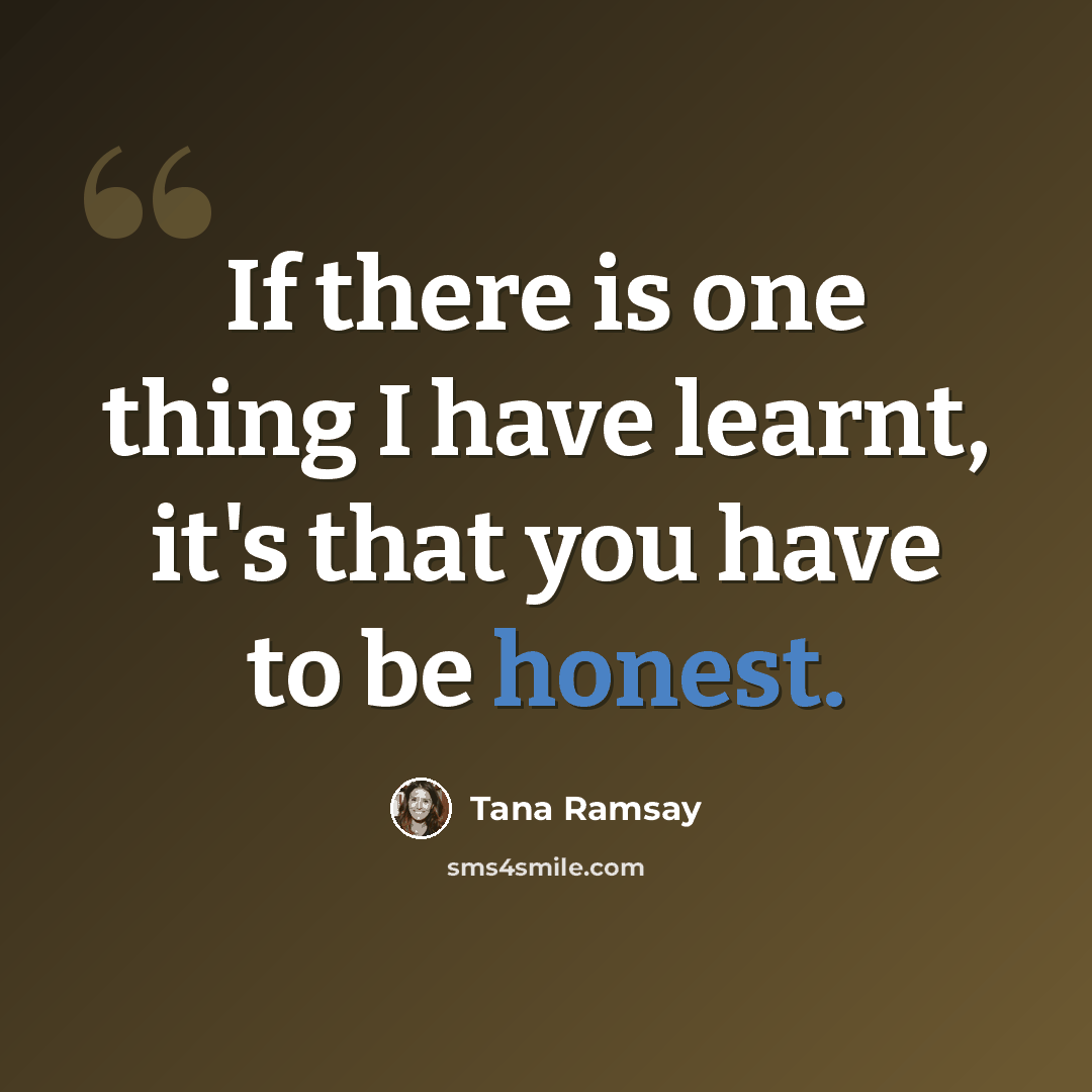 “If there is one thing I have learnt, it's that you have to be honest.” quote by Tana Ramsay