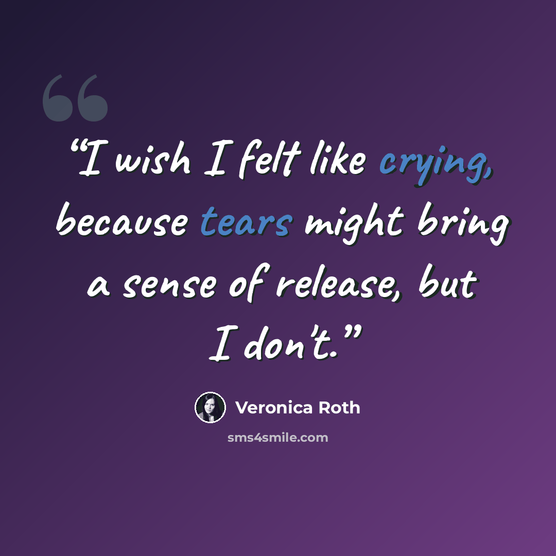 “I wish I felt like crying, because tears might bring a sense of release, but I don't.” quote by Veronica Roth