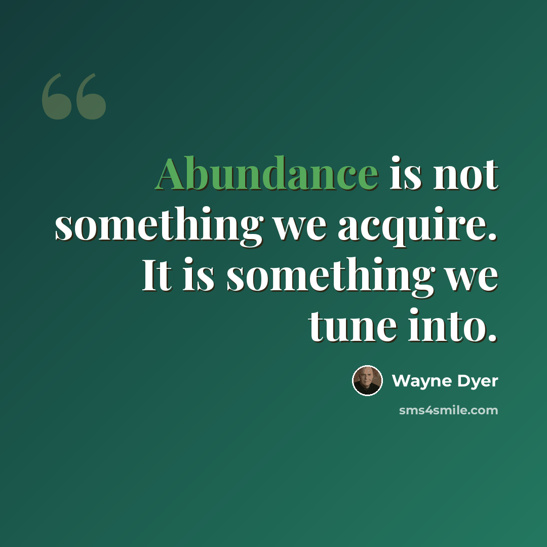 “Abundance is not something we acquire. It is something we tune into.” quote by Wayne Dyer