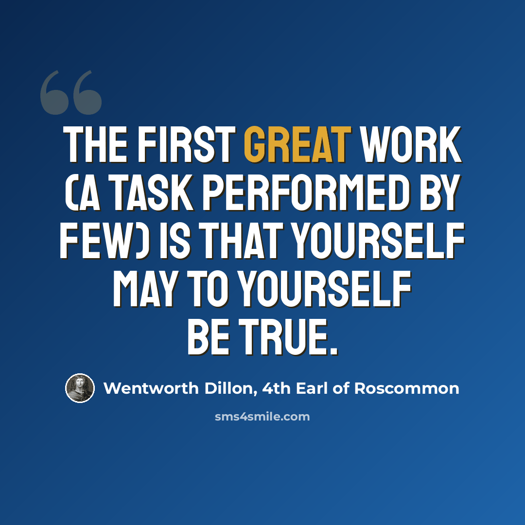 “The first great work (a task performed by few) Is that yourself may to yourself be true.” quote by Wentworth Dillon, 4th Earl of Roscommon