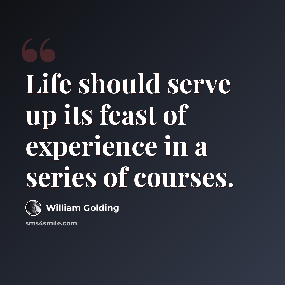 “Life should serve up its feast of experience in a series of courses.” quote by William Golding