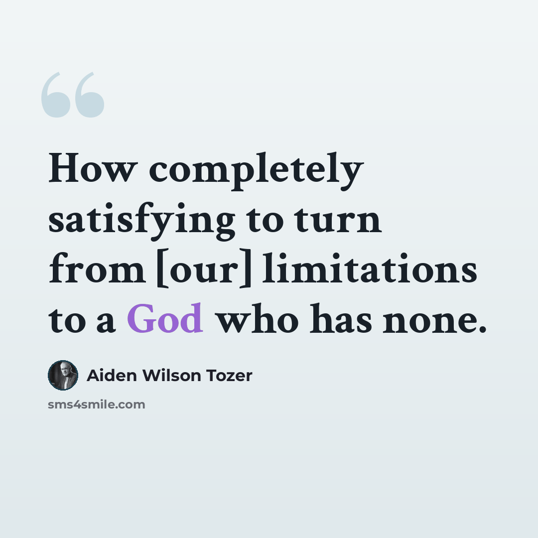 “How completely satisfying to turn from [our] limitations to a God who has none.” quote by Aiden Wilson Tozer