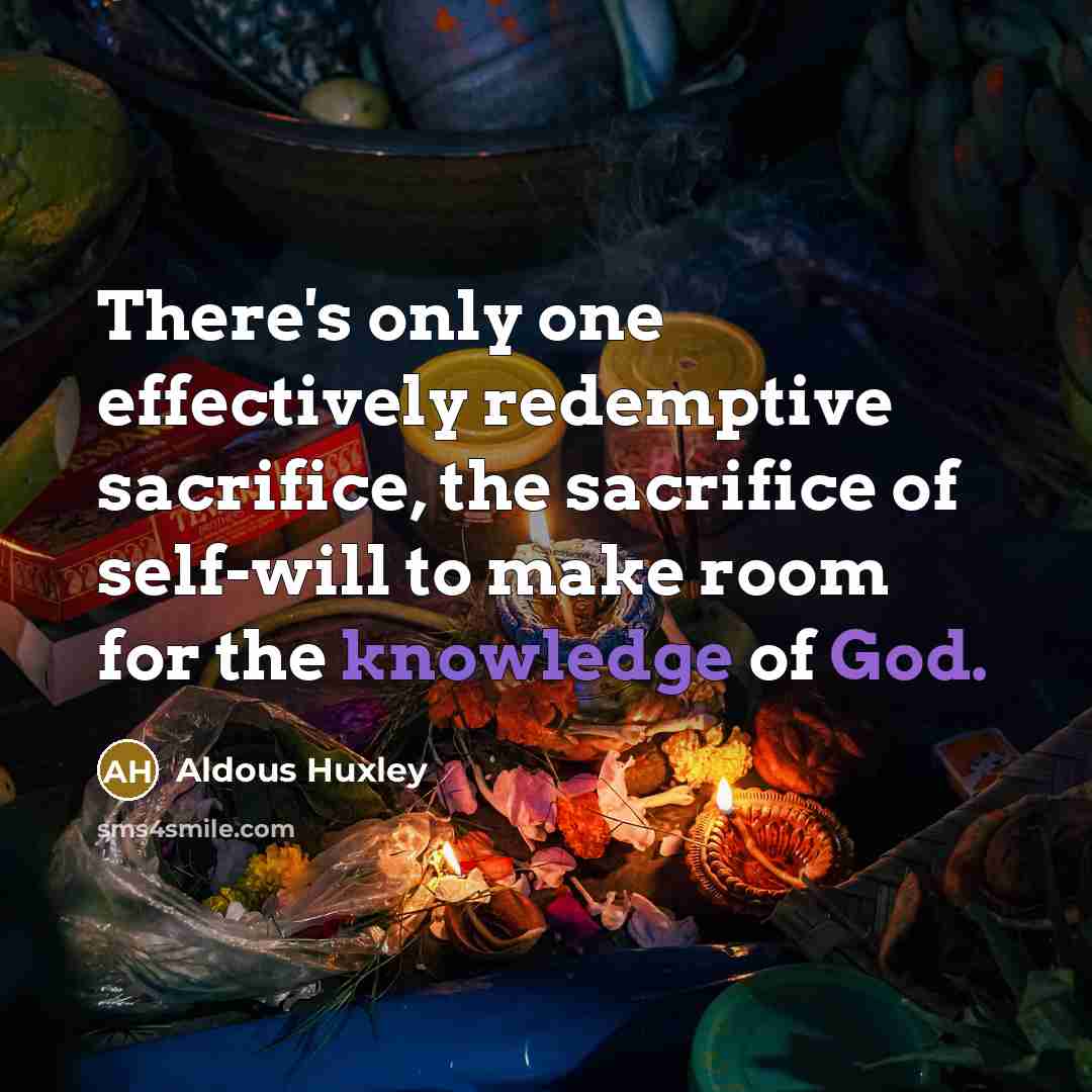 “There's only one effectively redemptive sacrifice, the sacrifice of self-will to make room for the knowledge of God.” quote by Aldous Huxley