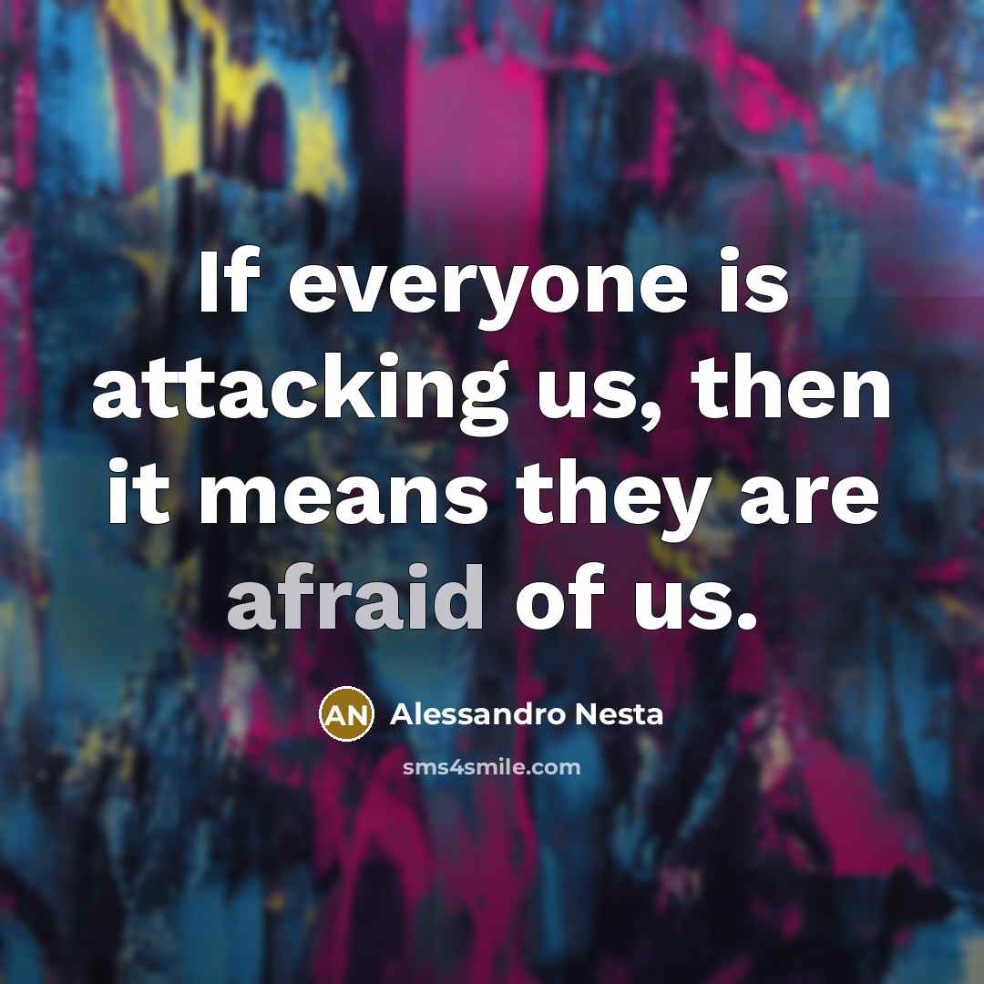 “If everyone is attacking us, then it means they are afraid of us.” quote by Alessandro Nesta