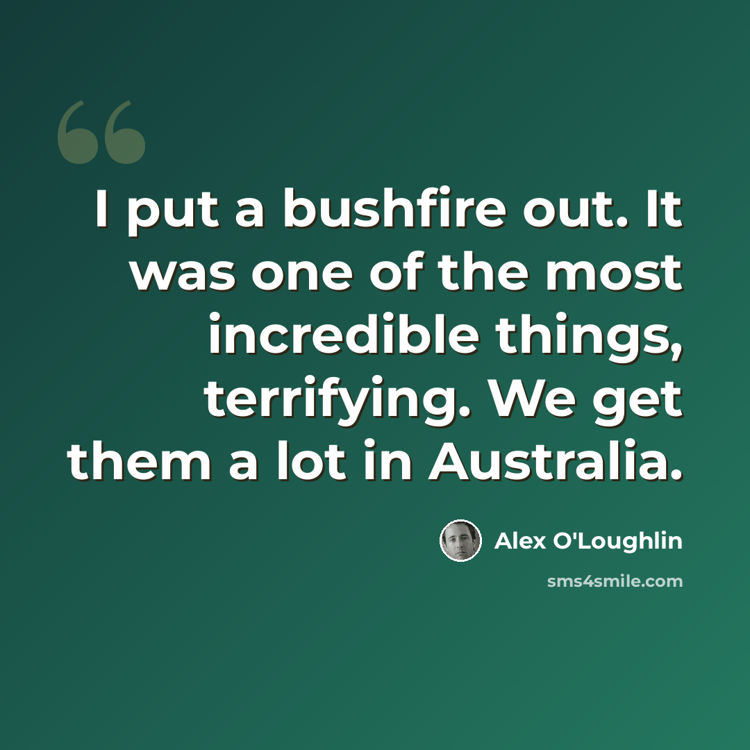 “I put a bushfire out. It was one of the most incredible things, terrifying. We get them a lot in Australia.” quote by Alex O'Loughlin