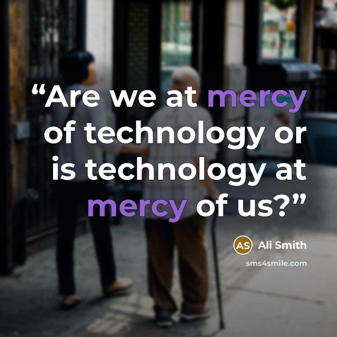 “Are we at mercy of technology or is technology at mercy of us?” quote by Ali Smith