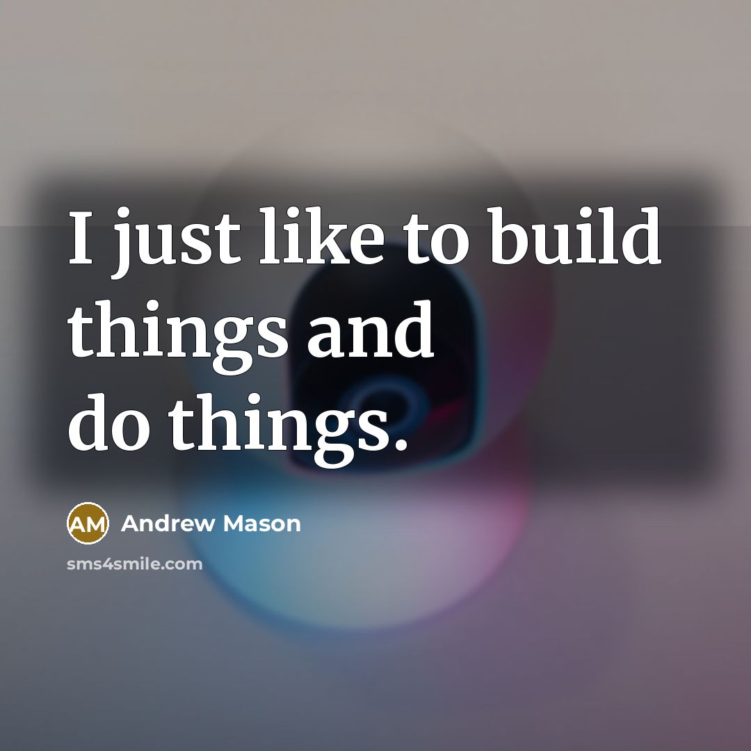 “I just like to build things and do things.” quote by Andrew Mason
