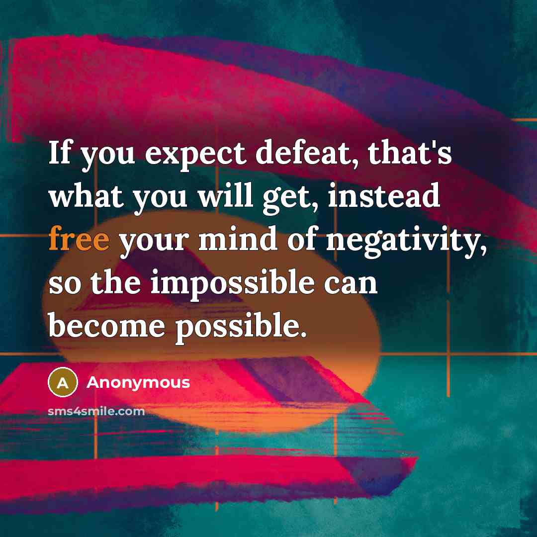 “If you expect defeat, that's what you will get, instead free your mind of negativity, so the impossible can become possible.” quote by Anonymous