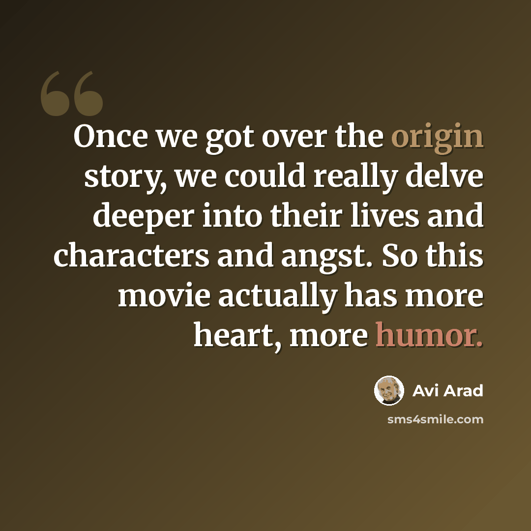 “Once we got over the origin story, we could really delve deeper into their lives and characters and angst. So this movie actually has more heart, more humor.” quote by Avi Arad