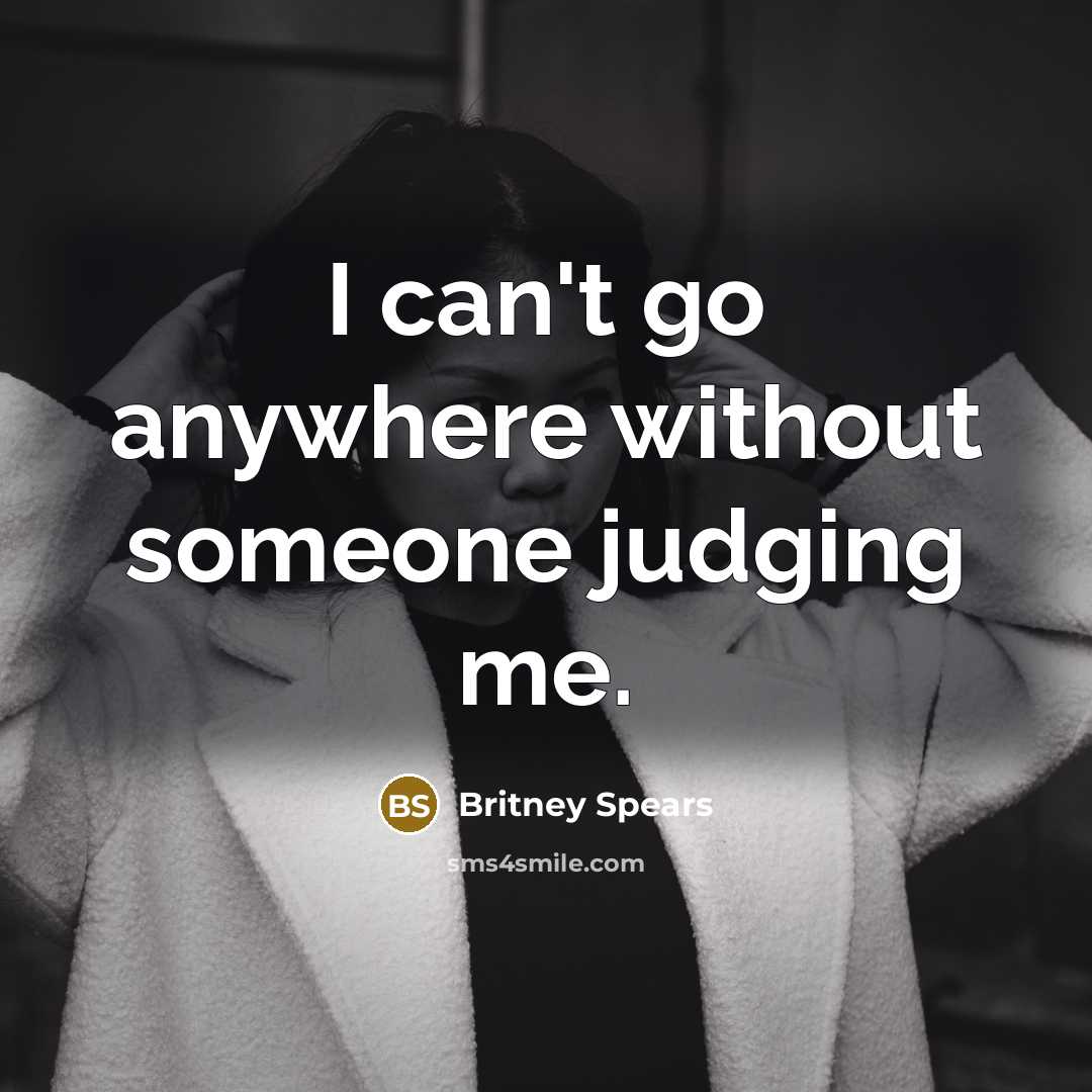 “I can't go anywhere without someone judging me.” quote by Britney Spears
