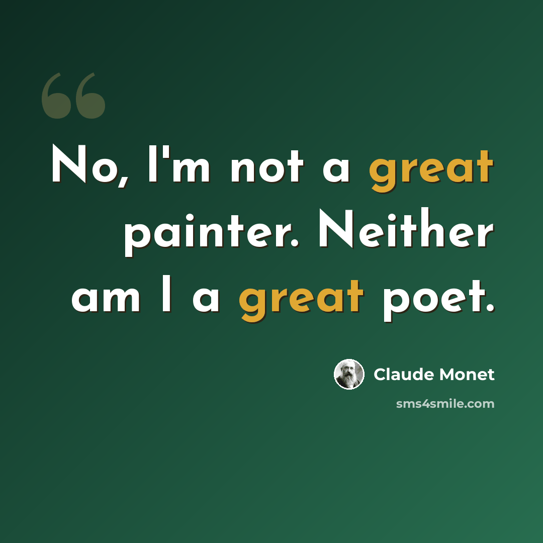 “No, I'm not a great painter. Neither am I a great poet.” quote by Claude Monet