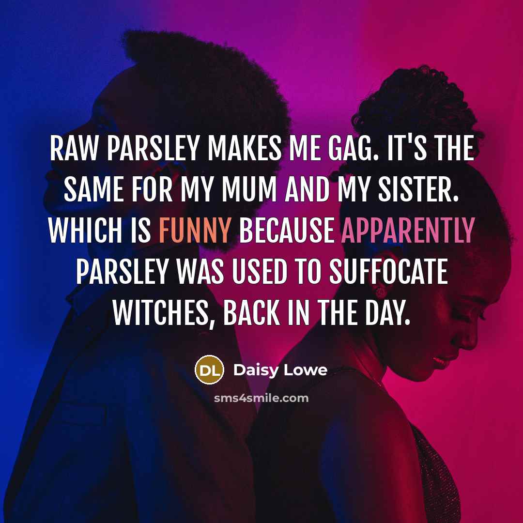 “Raw parsley makes me gag. It's the same for my mum and my sister. Which is funny because apparently parsley was used to suffocate witches, back in the day.” quote by Daisy Lowe