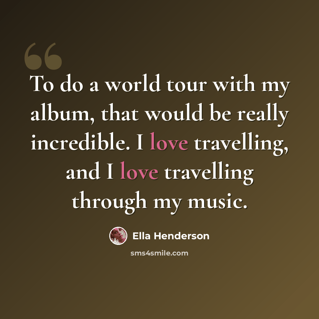 “To do a world tour with my album, that would be really incredible. I love travelling, and I love travelling through my music.” quote by Ella Henderson