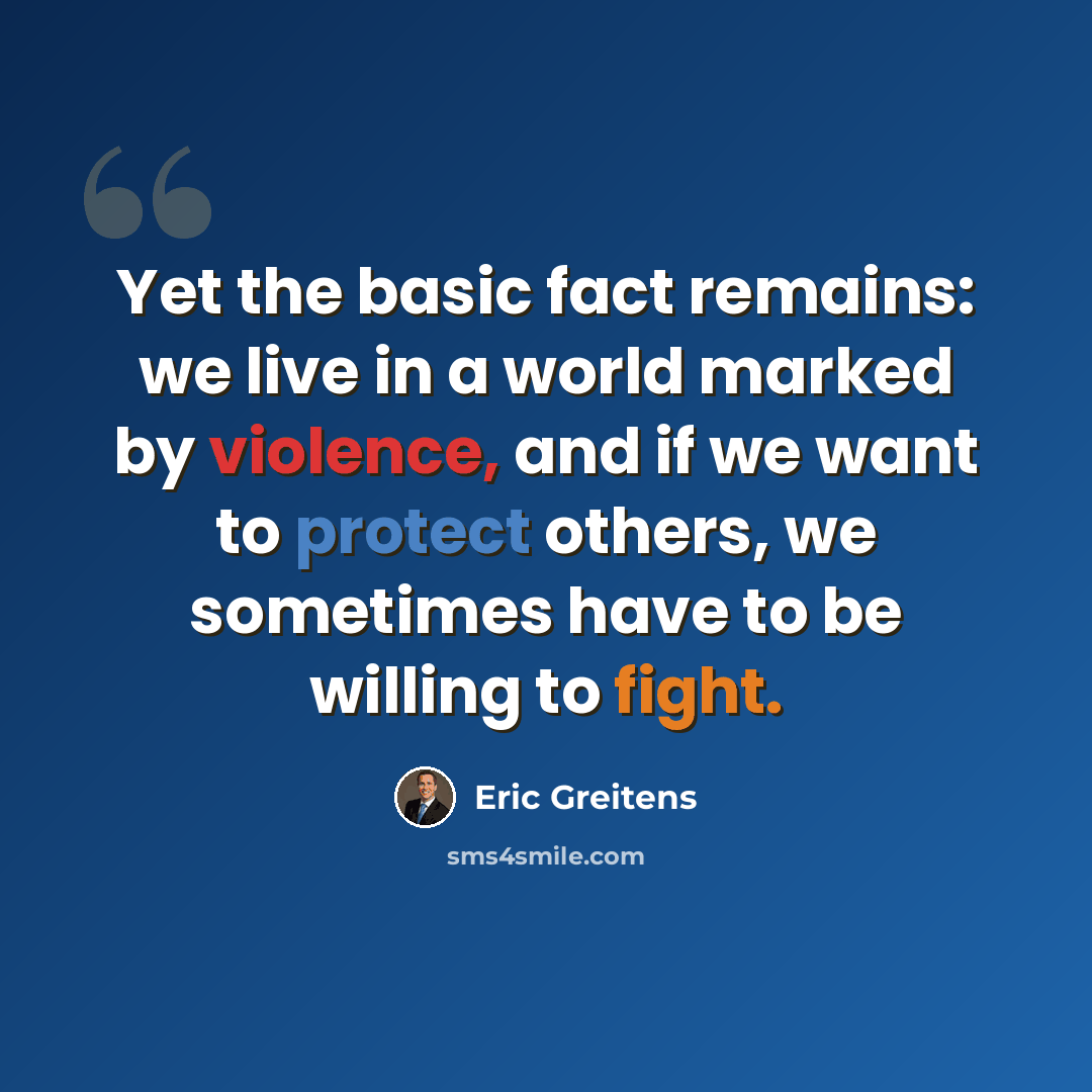 “Yet the basic fact remains: we live in a world marked by violence, and if we want to protect others, we sometimes have to be willing to fight.” quote by Eric Greitens