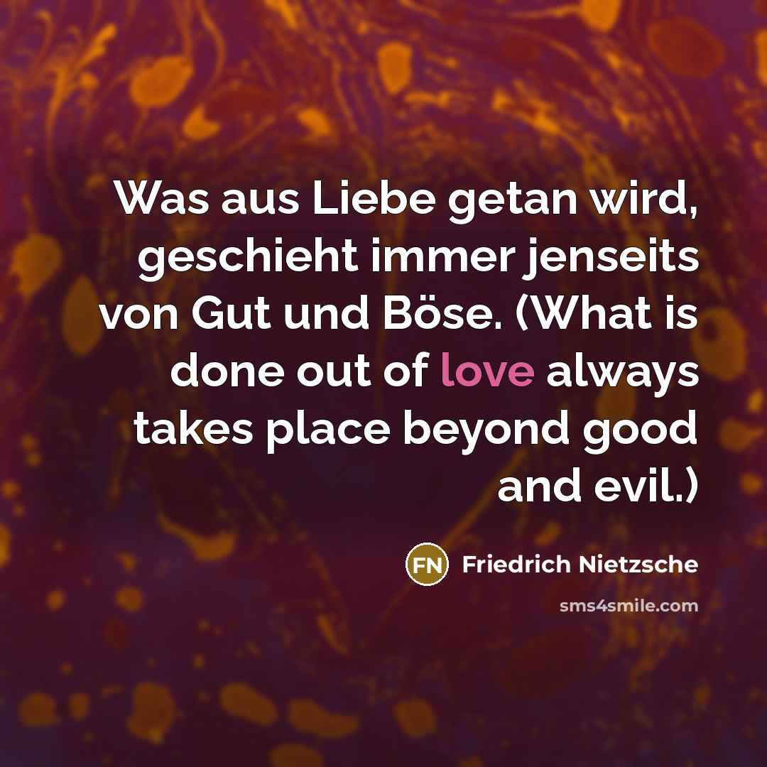 “Was aus Liebe getan wird, geschieht immer jenseits von Gut und Böse. (What is done out of love always takes place beyond good and evil.)” quote by Friedrich Nietzsche