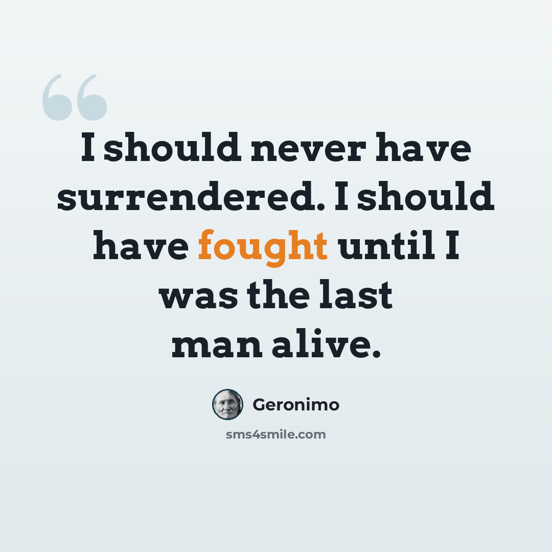 “I should never have surrendered. I should have fought until I was the last man alive.” quote by Geronimo