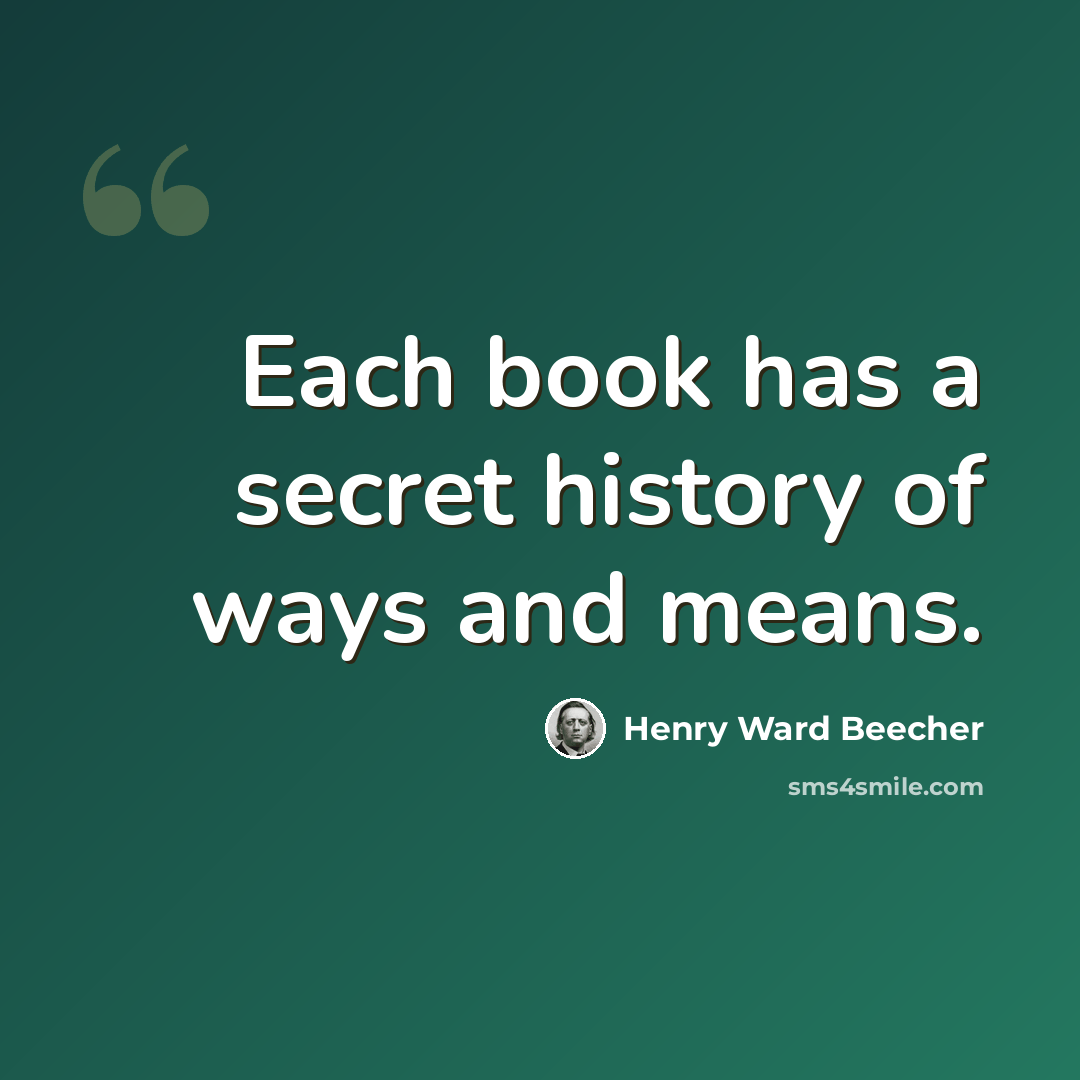 “Each book has a secret history of ways and means.” quote by Henry Ward Beecher