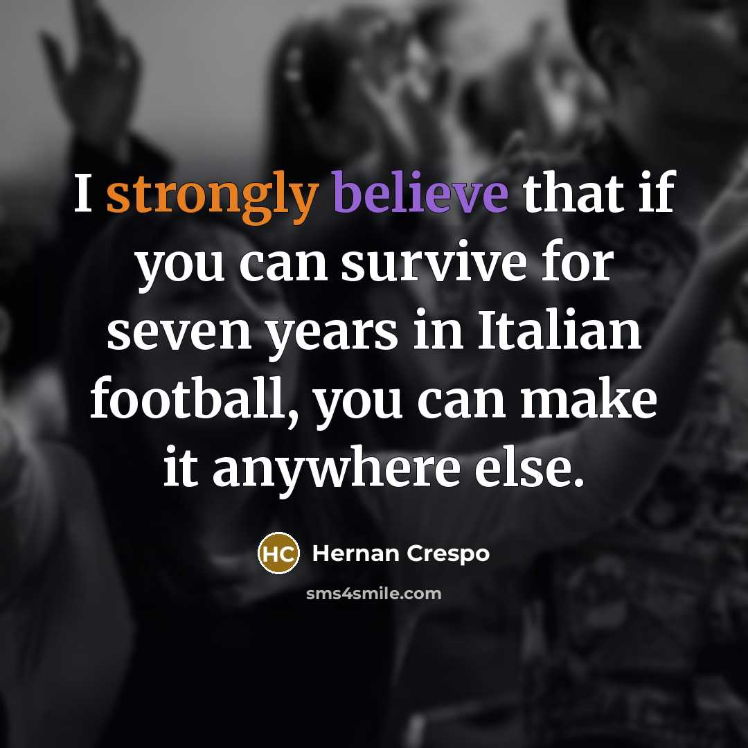“I strongly believe that if you can survive for seven years in Italian football, you can make it anywhere else.” quote by Hernan Crespo