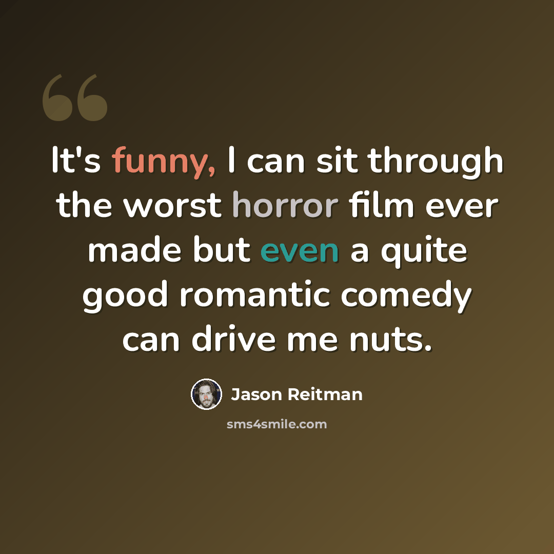 “It's funny, I can sit through the worst horror film ever made but even a quite good romantic comedy can drive me nuts.” quote by Jason Reitman