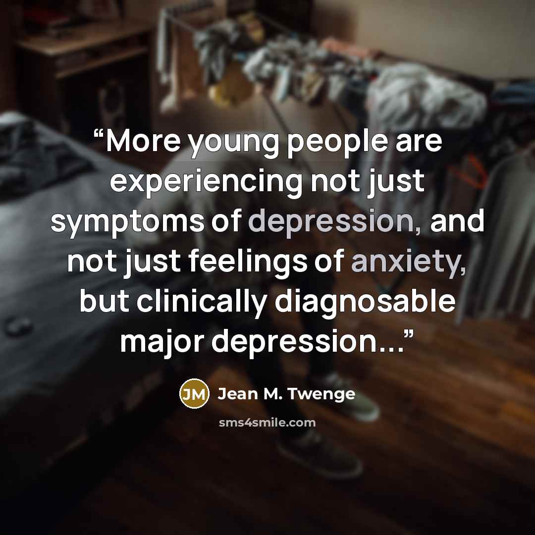 “More young people are experiencing not just symptoms of depression, and not just feelings of anxiety, but clinically diagnosable major depression...” quote by Jean M. Twenge