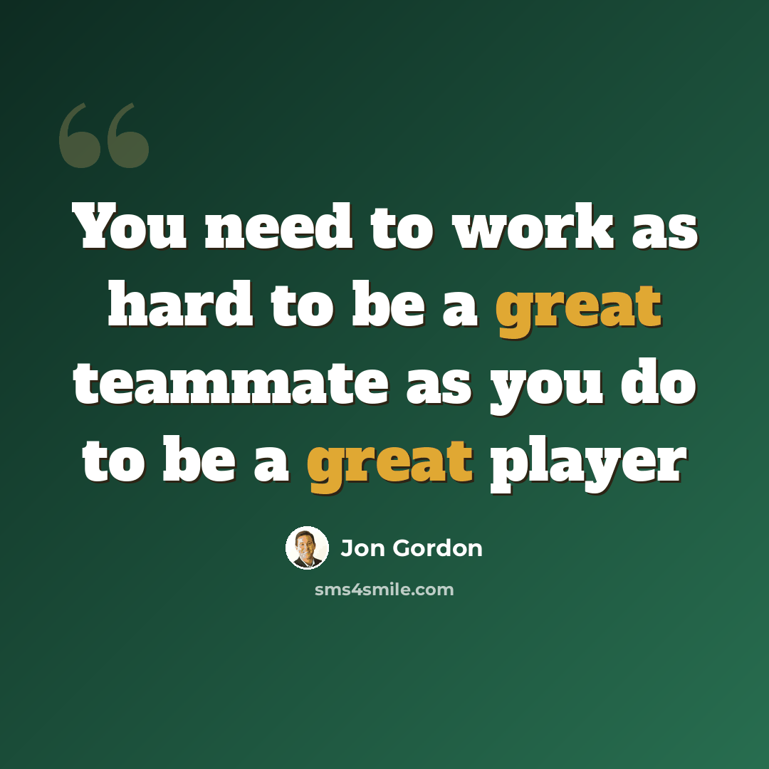 “You need to work as hard to be a great teammate as you do to be a great player” quote by Jon Gordon