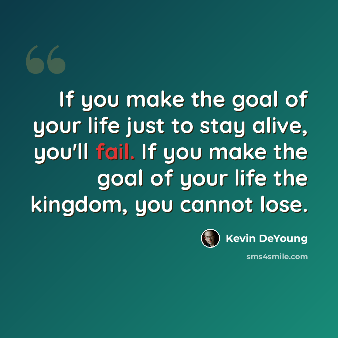 “If you make the goal of your life just to stay alive, you'll fail. If you make the goal of your life the kingdom, you cannot lose.” quote by Kevin DeYoung