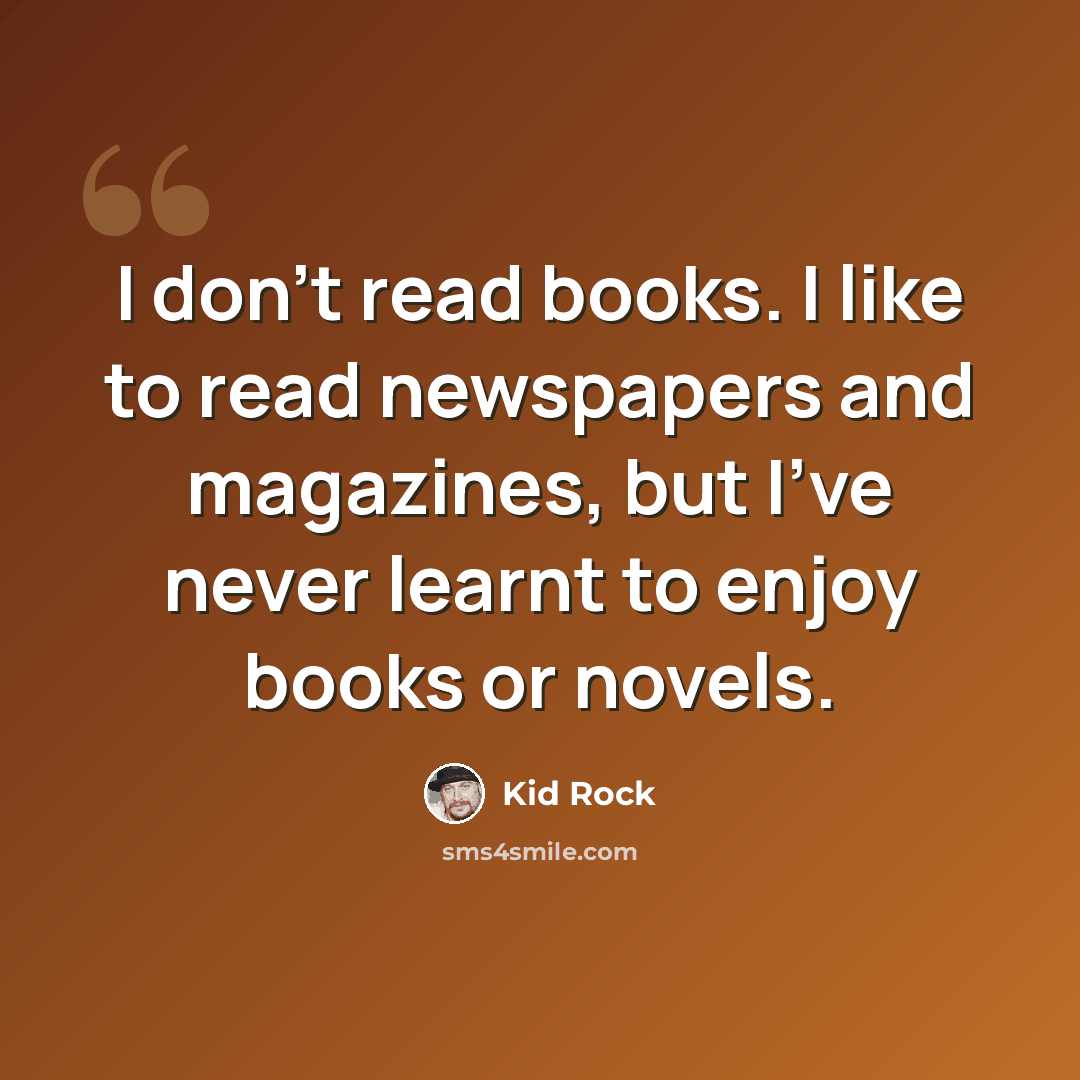“I don't read books. I like to read newspapers and magazines, but I've never learnt to enjoy books or novels.” quote by Kid Rock