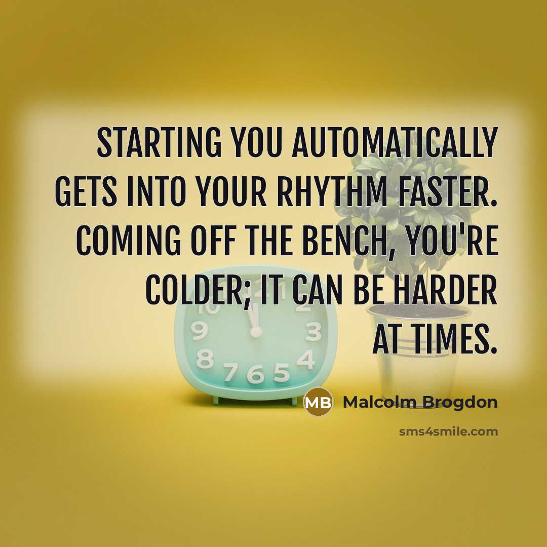 “Starting you automatically gets into your rhythm faster. Coming off the bench, you're colder; it can be harder at times.” quote by Malcolm Brogdon