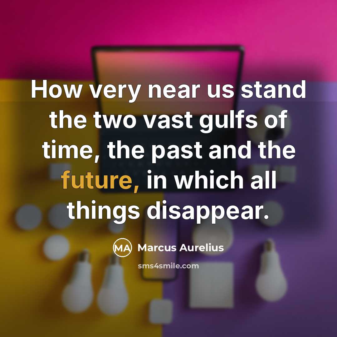 “How very near us stand the two vast gulfs of time, the past and the future, in which all things disappear.” quote by Marcus Aurelius