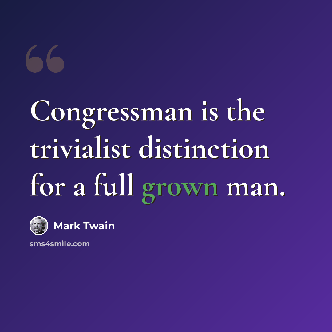 “Congressman is the trivialist distinction for a full grown man.” quote by Mark Twain