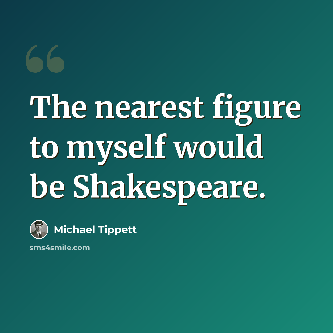“The nearest figure to myself would be Shakespeare.” quote by Michael Tippett