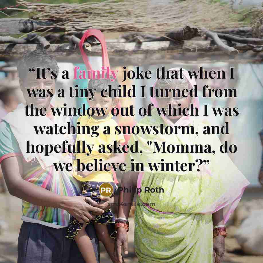 “It’s a family joke that when I was a tiny child I turned from the window out of which I was watching a snowstorm, and hopefully asked, "Momma, do we believe in winter?” quote by Philip Roth