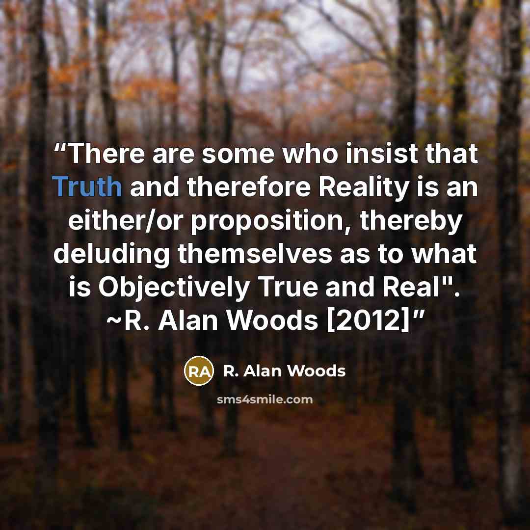 “There are some who insist that Truth and therefore Reality is an either/or proposition, thereby deluding themselves as to what is Objectively True and Real". ~R. Alan Woods [2012]” quote by R. Alan Woods