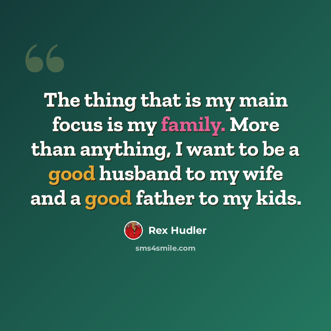 “The thing that is my main focus is my family. More than anything, I want to be a good husband to my wife and a good father to my kids.” quote by Rex Hudler
