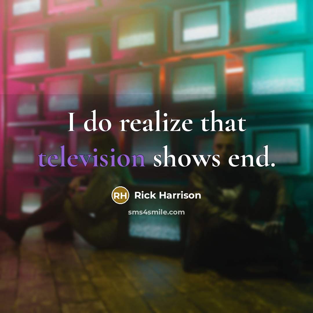 “I do realize that television shows end.” quote by Rick Harrison