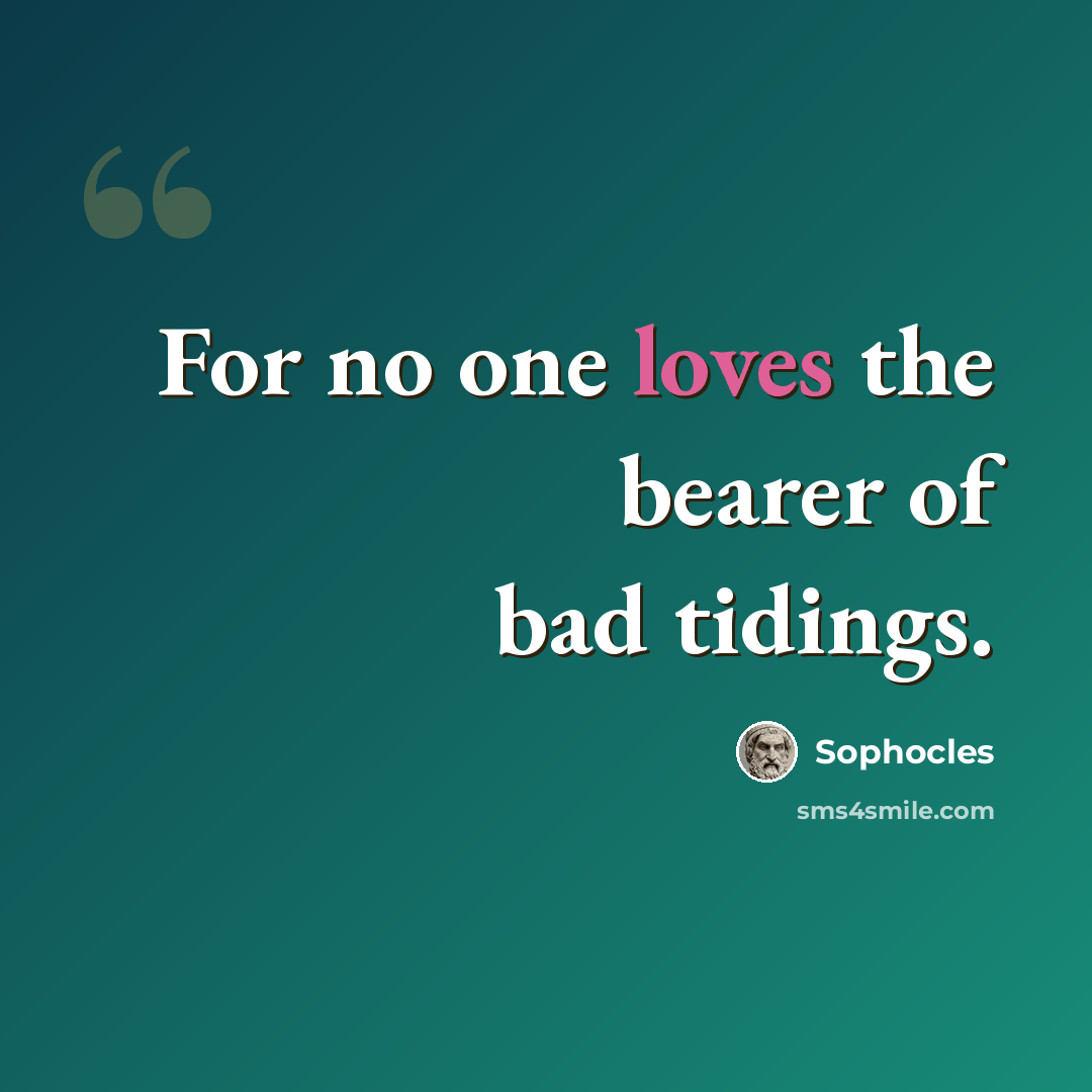 “For no one loves the bearer of bad tidings.” quote by Sophocles