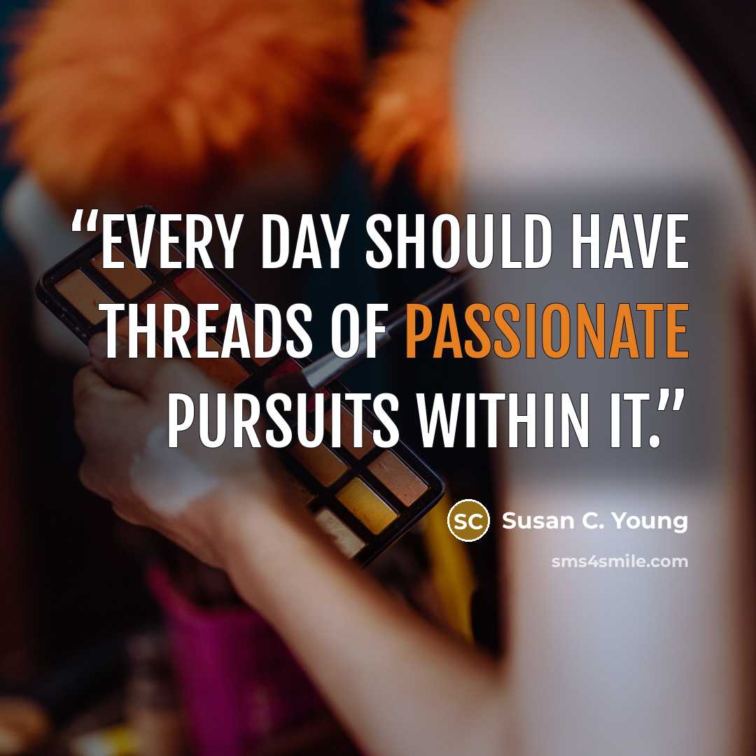 “Every day should have threads of passionate pursuits within it.” quote by Susan C. Young