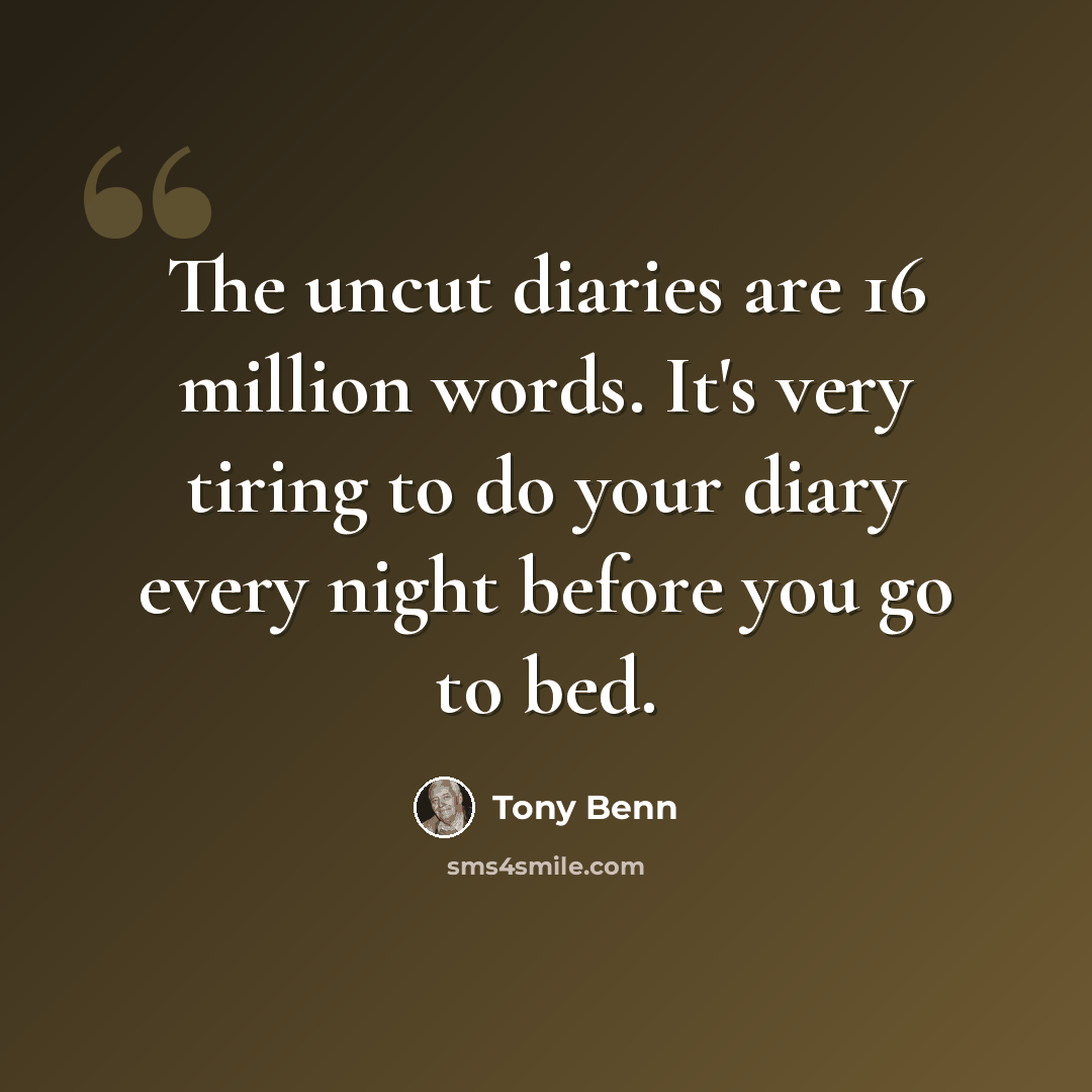 “The uncut diaries are 16 million words. It's very tiring to do your diary every night before you go to bed.” quote by Tony Benn