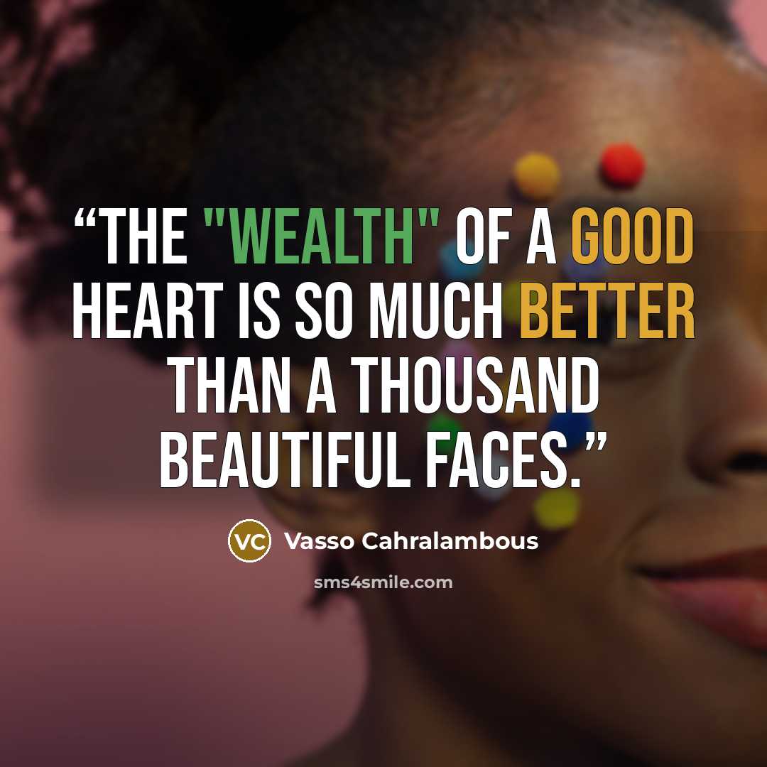 “The "wealth" of a good heart is So much better than a thousand beautiful faces.” quote by Vasso Cahralambous