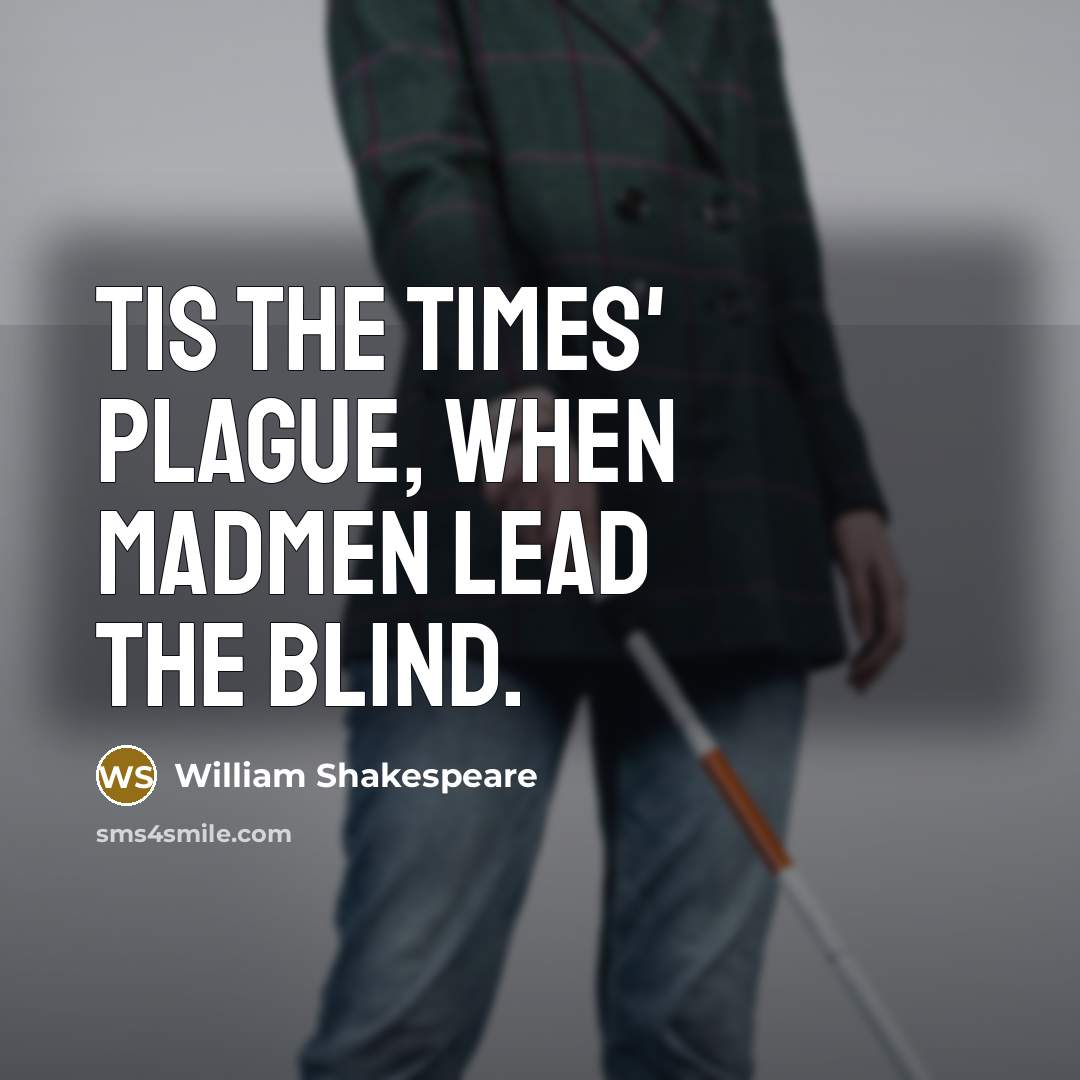 “Tis the times' plague, when madmen lead the blind.” quote by William Shakespeare